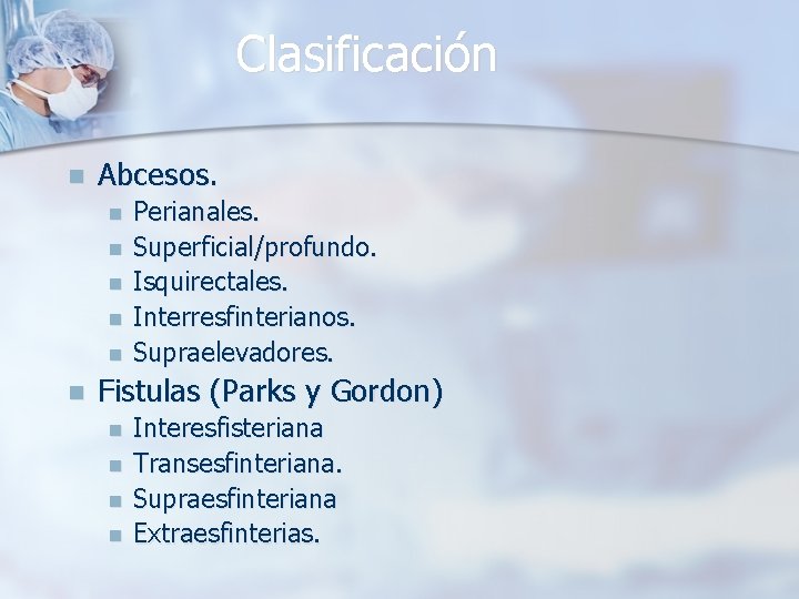 Clasificación n Abcesos. n n n Perianales. Superficial/profundo. Isquirectales. Interresfinterianos. Supraelevadores. Fistulas (Parks y