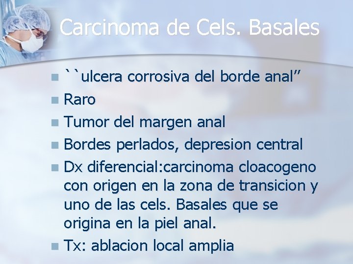 Carcinoma de Cels. Basales ``ulcera corrosiva del borde anal’’ n Raro n Tumor del