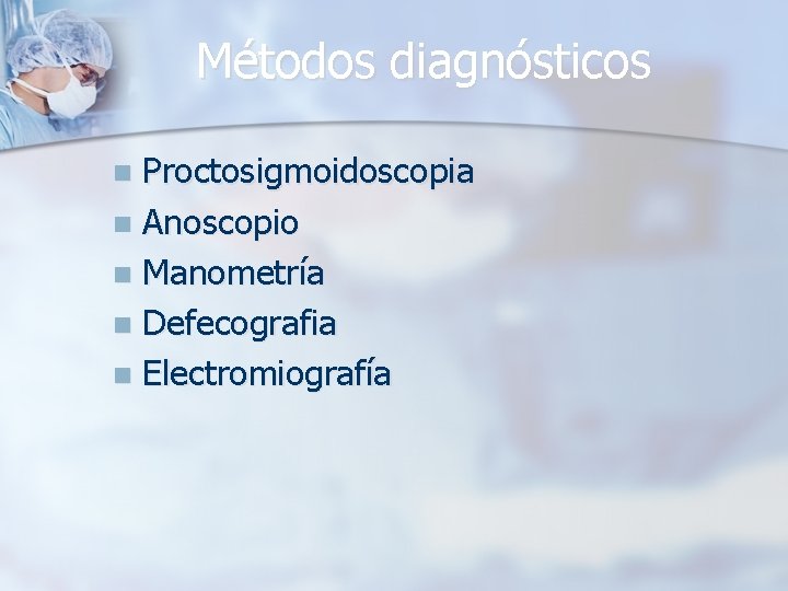 Métodos diagnósticos Proctosigmoidoscopia n Anoscopio n Manometría n Defecografia n Electromiografía n 