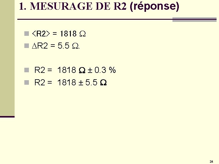 1. MESURAGE DE R 2 (réponse) n <R 2> = 1818 W n DR