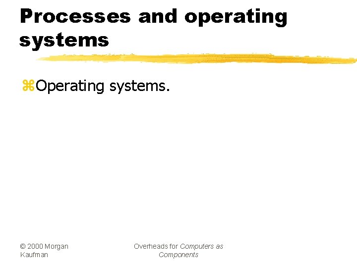 Processes and operating systems z. Operating systems. © 2000 Morgan Kaufman Overheads for Computers