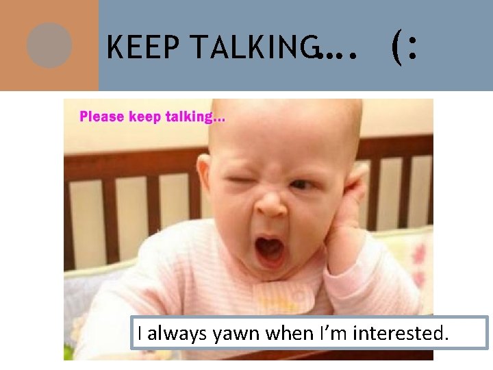 KEEP TALKING…. (: I always yawn when I’m interested. 