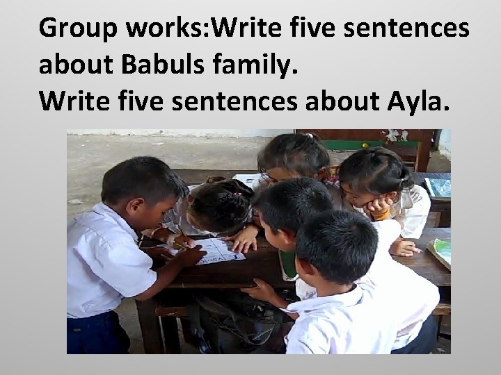 Group works: Write five sentences about Babuls family. Write five sentences about Ayla. 