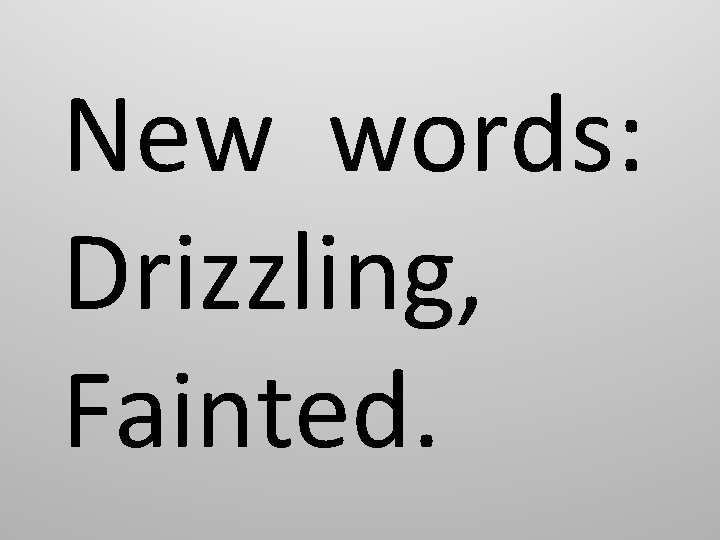 New words: Drizzling, Fainted. 