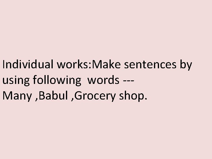 Individual works: Make sentences by using following words --Many , Babul , Grocery shop.