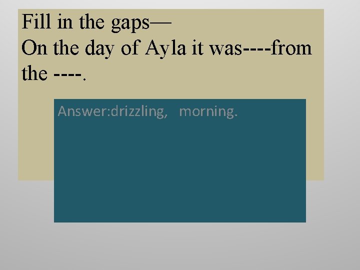 Fill in the gaps— On the day of Ayla it was----from the ----. Answer: