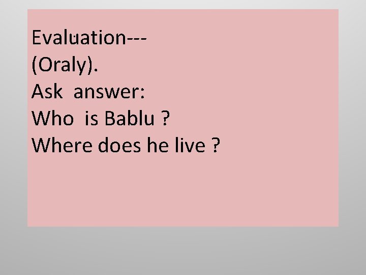 : Evaluation--(Oraly). Ask answer: Who is Bablu ? Where does he live ? 