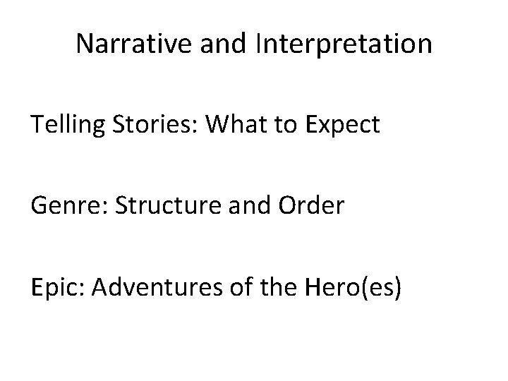 Narrative and Interpretation Telling Stories: What to Expect Genre: Structure and Order Epic: Adventures