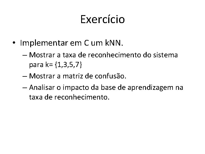 Exercício • Implementar em C um k. NN. – Mostrar a taxa de reconhecimento