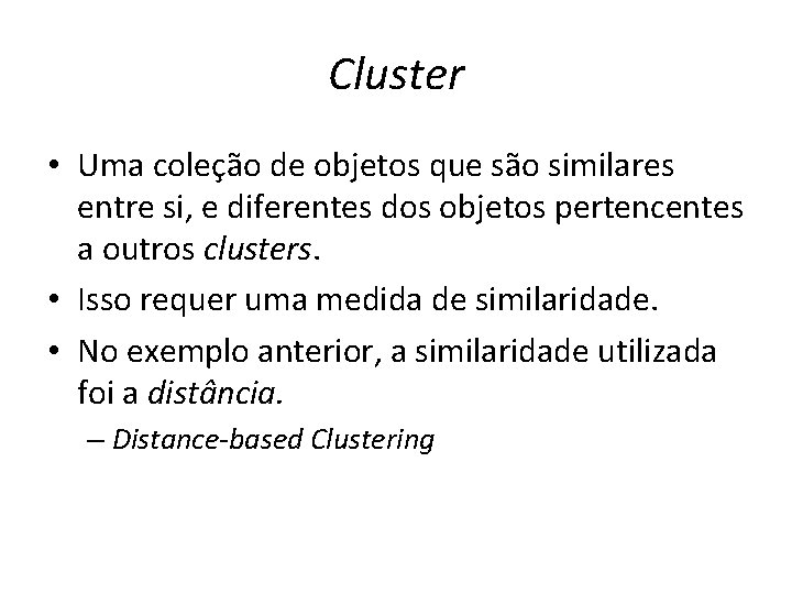 Cluster • Uma coleção de objetos que são similares entre si, e diferentes dos