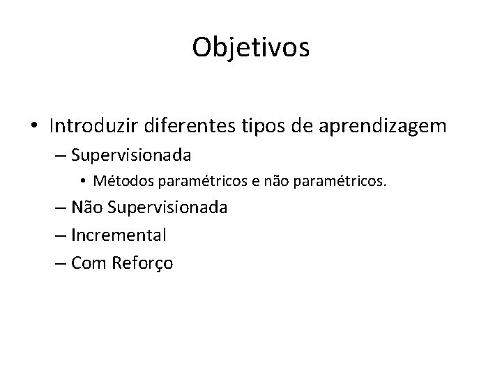 Objetivos • Introduzir diferentes tipos de aprendizagem – Supervisionada • Métodos paramétricos e não