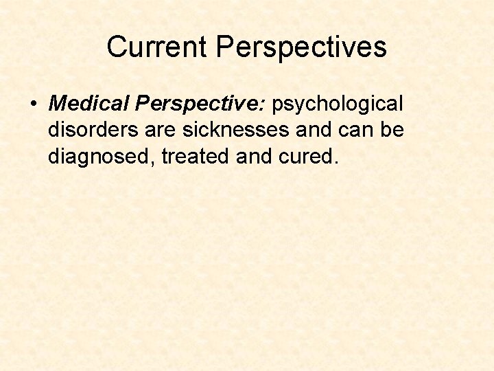 Current Perspectives • Medical Perspective: psychological disorders are sicknesses and can be diagnosed, treated Current Perspectives • Medical Perspective: psychological disorders are sicknesses and can be diagnosed, treated