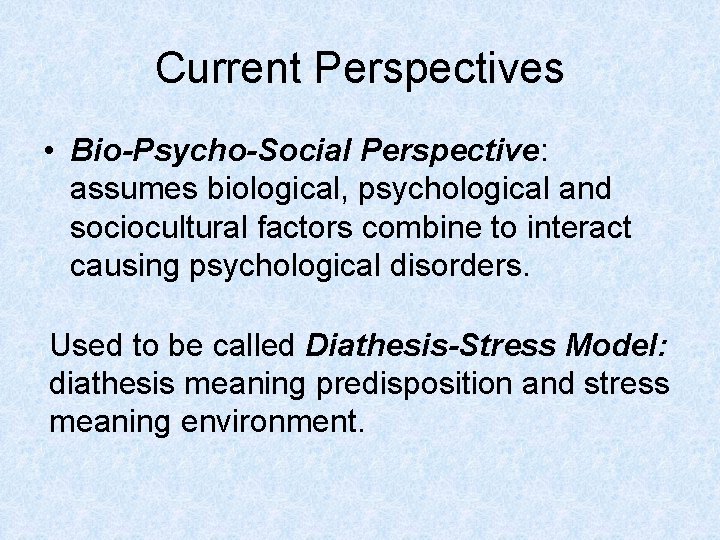 Current Perspectives • Bio-Psycho-Social Perspective: assumes biological, psychological and sociocultural factors combine to interact Current Perspectives • Bio-Psycho-Social Perspective: assumes biological, psychological and sociocultural factors combine to interact