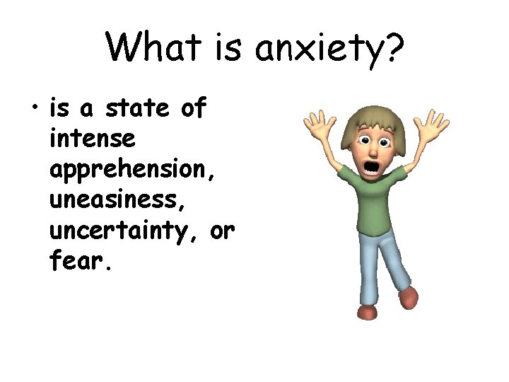 What is anxiety? • is a state of intense apprehension, uneasiness, uncertainty, or fear. What is anxiety? • is a state of intense apprehension, uneasiness, uncertainty, or fear.