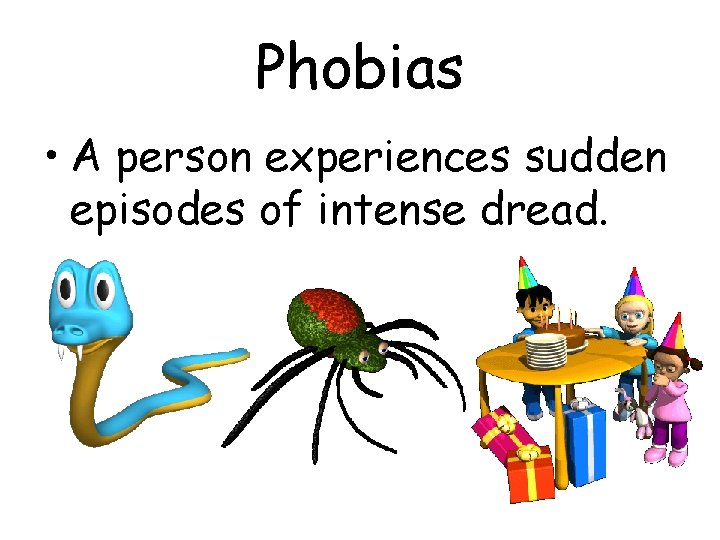 Phobias • A person experiences sudden episodes of intense dread. Phobias • A person experiences sudden episodes of intense dread.