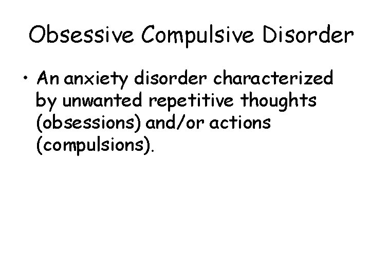 Obsessive Compulsive Disorder • An anxiety disorder characterized by unwanted repetitive thoughts (obsessions) and/or Obsessive Compulsive Disorder • An anxiety disorder characterized by unwanted repetitive thoughts (obsessions) and/or