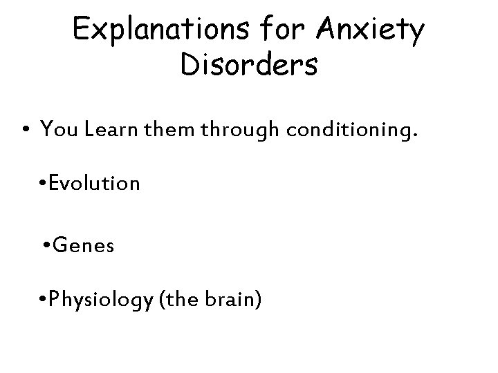 Explanations for Anxiety Disorders • You Learn them through conditioning. • Evolution • Genes Explanations for Anxiety Disorders • You Learn them through conditioning. • Evolution • Genes