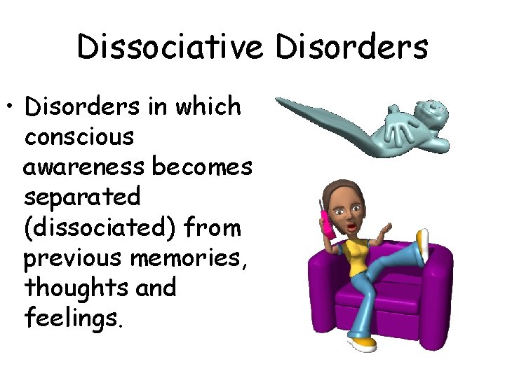 Dissociative Disorders • Disorders in which conscious awareness becomes separated (dissociated) from previous memories, Dissociative Disorders • Disorders in which conscious awareness becomes separated (dissociated) from previous memories,