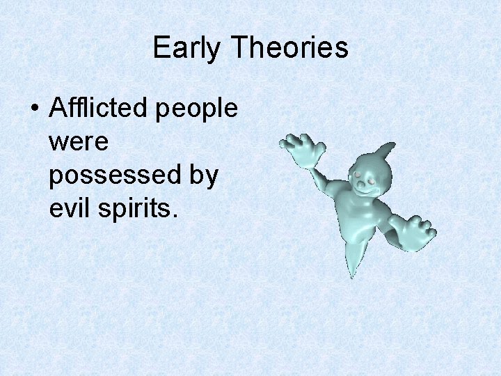 Early Theories • Afflicted people were possessed by evil spirits. Early Theories • Afflicted people were possessed by evil spirits.