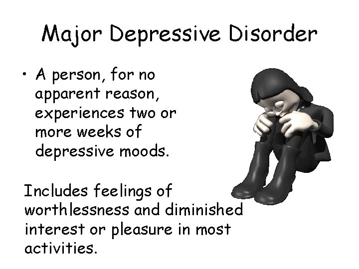 Major Depressive Disorder • A person, for no apparent reason, experiences two or more Major Depressive Disorder • A person, for no apparent reason, experiences two or more