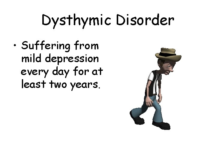 Dysthymic Disorder • Suffering from mild depression every day for at least two years. Dysthymic Disorder • Suffering from mild depression every day for at least two years.
