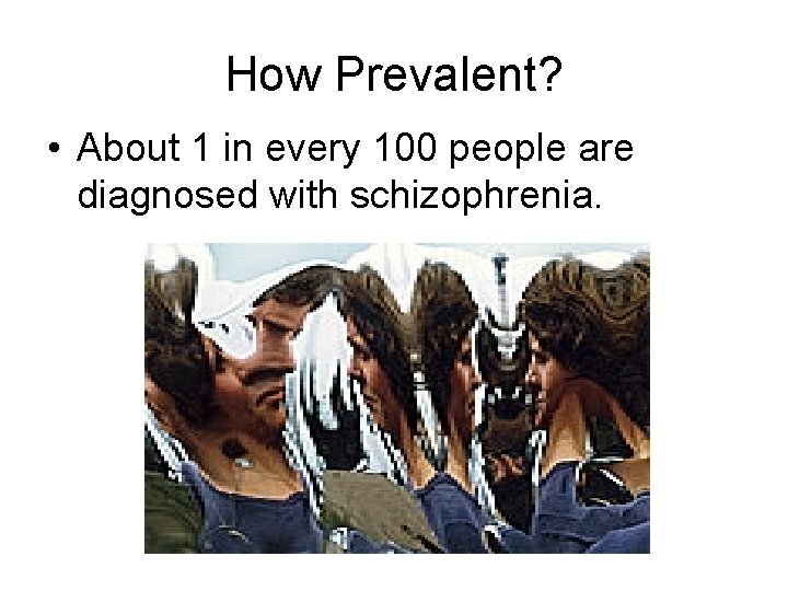 How Prevalent? • About 1 in every 100 people are diagnosed with schizophrenia. How Prevalent? • About 1 in every 100 people are diagnosed with schizophrenia.