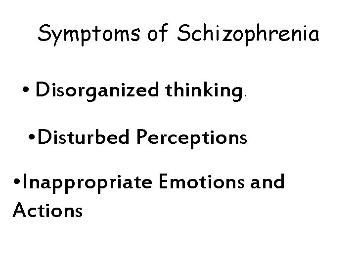 Symptoms of Schizophrenia • Disorganized thinking. • Disturbed Perceptions • Inappropriate Emotions and Actions Symptoms of Schizophrenia • Disorganized thinking. • Disturbed Perceptions • Inappropriate Emotions and Actions