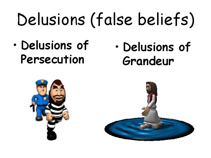 Delusions (false beliefs) • Delusions of Persecution • Delusions of Grandeur Delusions (false beliefs) • Delusions of Persecution • Delusions of Grandeur