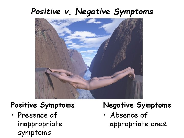 Positive v. Negative Symptoms Positive Symptoms • Presence of inappropriate symptoms Negative Symptoms • Positive v. Negative Symptoms Positive Symptoms • Presence of inappropriate symptoms Negative Symptoms •