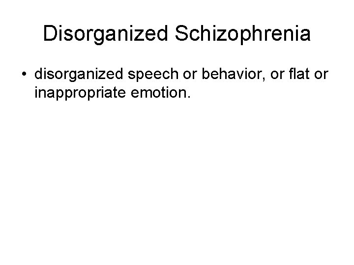 Disorganized Schizophrenia • disorganized speech or behavior, or flat or inappropriate emotion. Disorganized Schizophrenia • disorganized speech or behavior, or flat or inappropriate emotion.