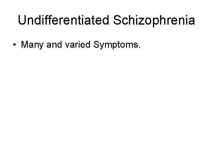 Undifferentiated Schizophrenia • Many and varied Symptoms. Undifferentiated Schizophrenia • Many and varied Symptoms.