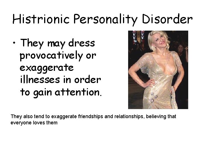 Histrionic Personality Disorder • They may dress provocatively or exaggerate illnesses in order to Histrionic Personality Disorder • They may dress provocatively or exaggerate illnesses in order to