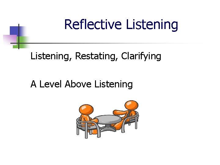 Reflective Listening, Restating, Clarifying A Level Above Listening 