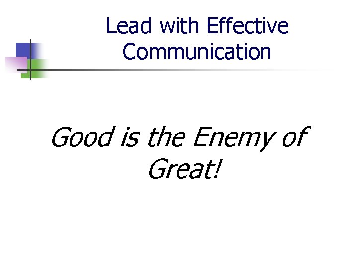 Lead with Effective Communication Good is the Enemy of Great! 