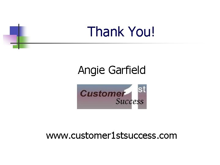 Thank You! Angie Garfield www. customer 1 stsuccess. com 