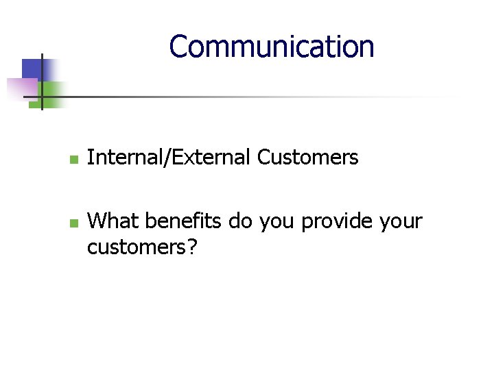 Communication n n Internal/External Customers What benefits do you provide your customers? 