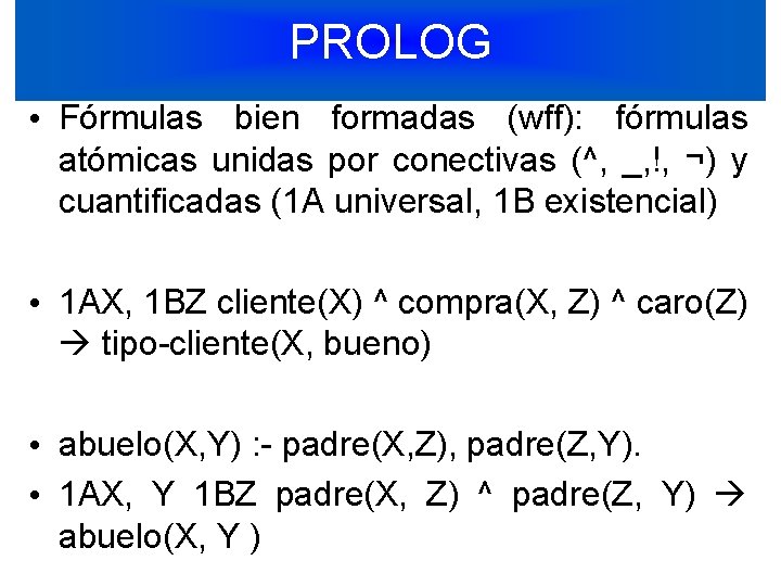 PROLOG • Fórmulas bien formadas (wff): fórmulas atómicas unidas por conectivas (^, _, !,