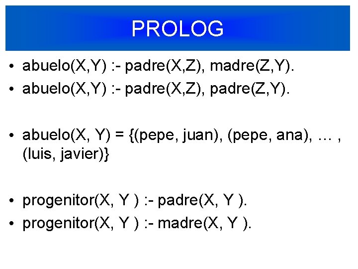 PROLOG • abuelo(X, Y) : - padre(X, Z), madre(Z, Y). • abuelo(X, Y) :