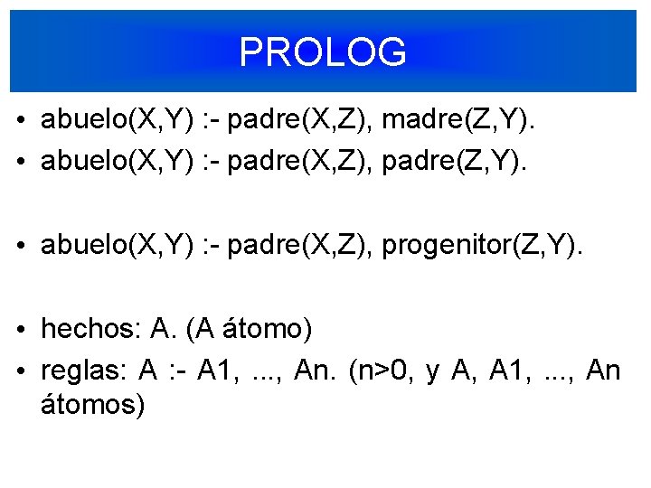 PROLOG • abuelo(X, Y) : - padre(X, Z), madre(Z, Y). • abuelo(X, Y) :