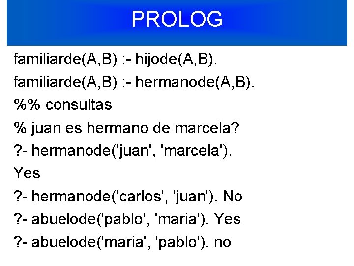 PROLOG familiarde(A, B) : - hijode(A, B). familiarde(A, B) : - hermanode(A, B). %%