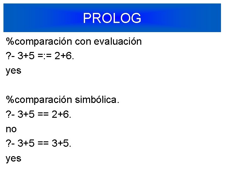 PROLOG %comparación con evaluación ? - 3+5 =: = 2+6. yes %comparación simbólica. ?