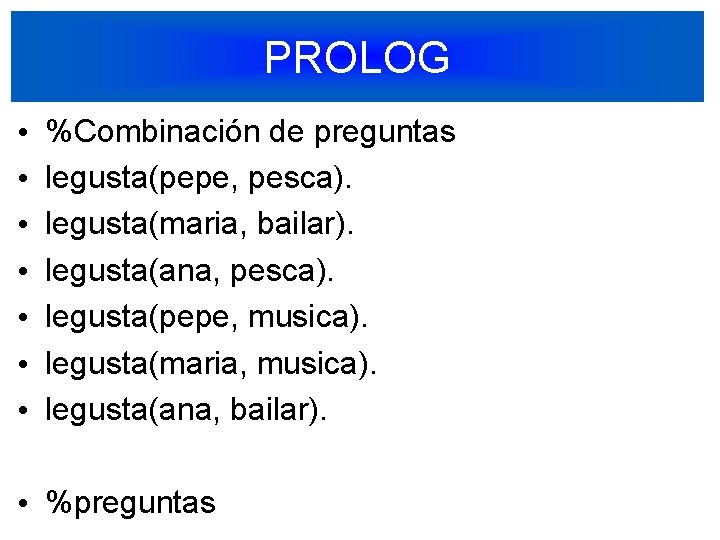 PROLOG • • %Combinación de preguntas legusta(pepe, pesca). legusta(maria, bailar). legusta(ana, pesca). legusta(pepe, musica).