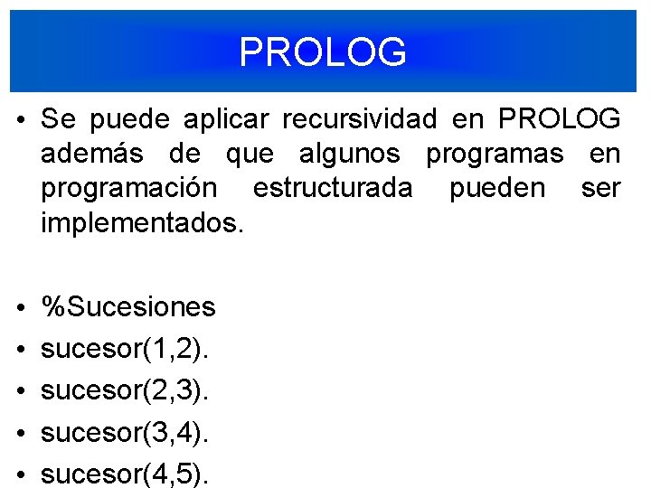 PROLOG • Se puede aplicar recursividad en PROLOG además de que algunos programas en