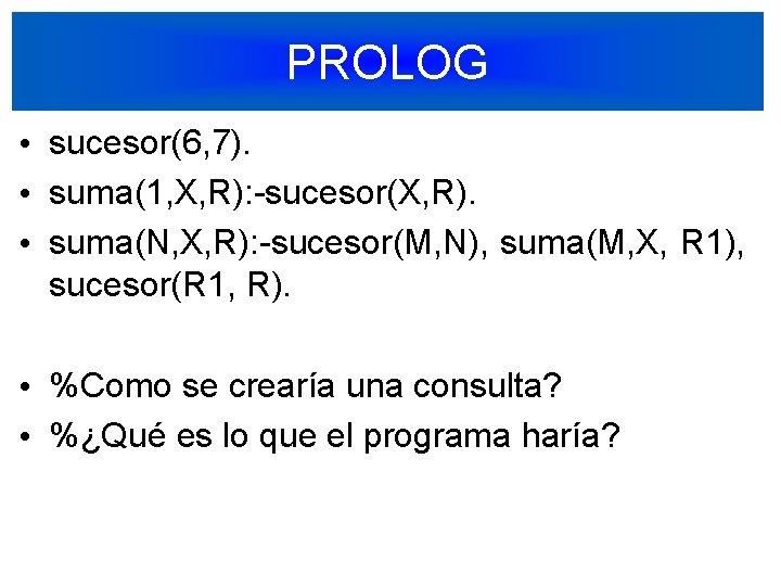 PROLOG • sucesor(6, 7). • suma(1, X, R): -sucesor(X, R). • suma(N, X, R):