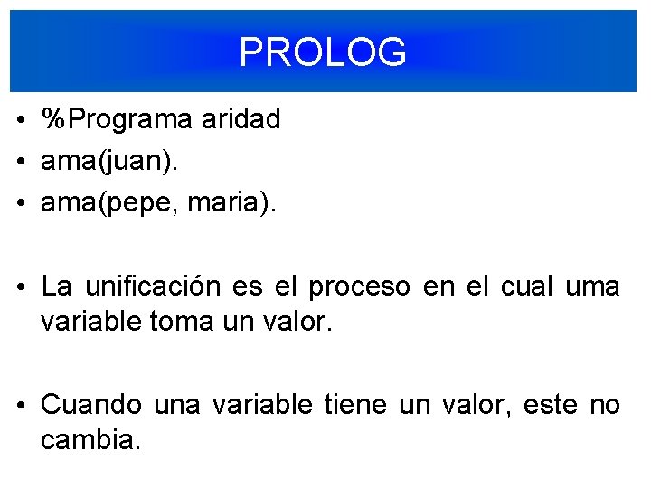 PROLOG • %Programa aridad • ama(juan). • ama(pepe, maria). • La unificación es el