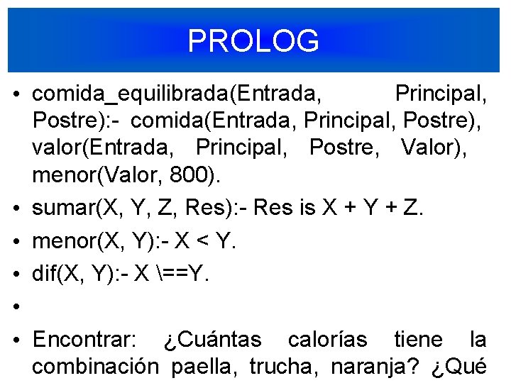 PROLOG • comida_equilibrada(Entrada, Principal, Postre): - comida(Entrada, Principal, Postre), valor(Entrada, Principal, Postre, Valor), menor(Valor,