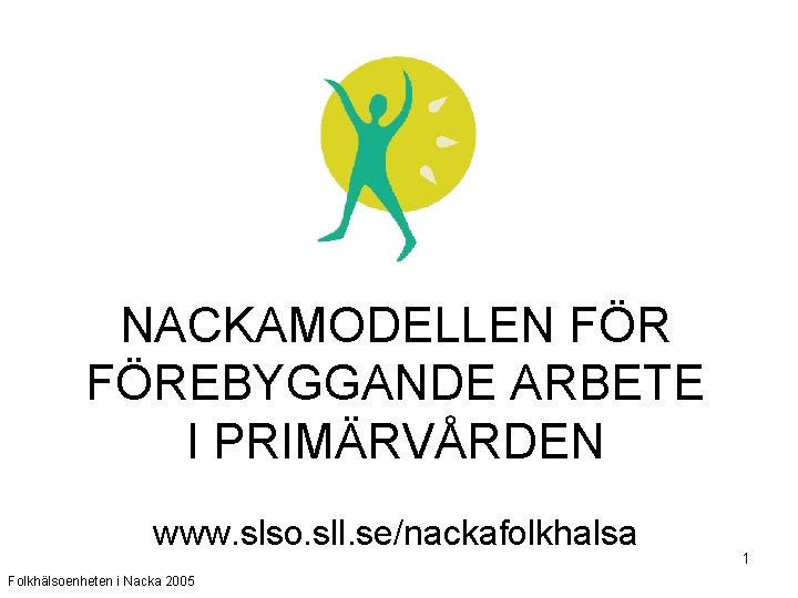 NACKAMODELLEN FÖREBYGGANDE ARBETE I PRIMÄRVÅRDEN www. slso. sll. se/nackafolkhalsa Folkhälsoenheten i Nacka 2005 1