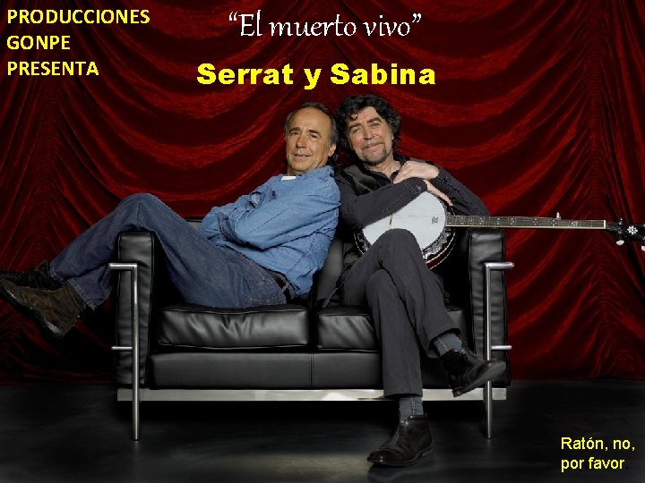 PRODUCCIONES GONPE PRESENTA “El muerto vivo” Serrat y Sabina Ratón, no, por favor. 