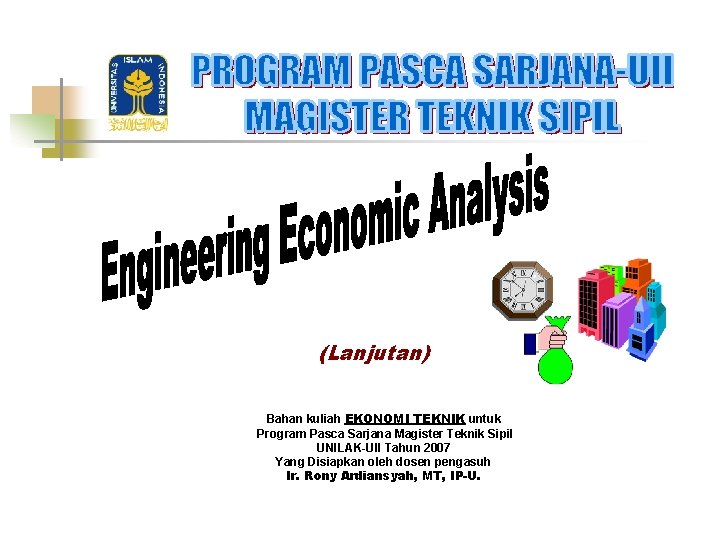 (Lanjutan) Bahan kuliah EKONOMI TEKNIK untuk Program Pasca Sarjana Magister Teknik Sipil UNILAK-UII Tahun