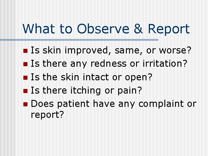 What to Observe & Report Is skin improved, same, or worse? n Is there What to Observe & Report Is skin improved, same, or worse? n Is there